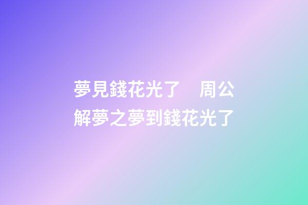 夢見錢花光了　周公解夢之夢到錢花光了